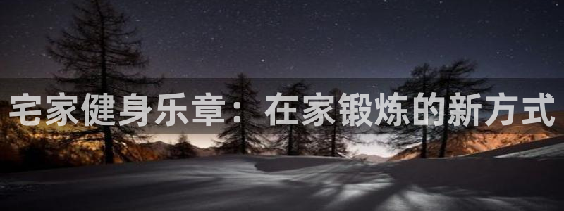 帮k1体育在线登录：宅家健身乐章：在家锻炼的新方式