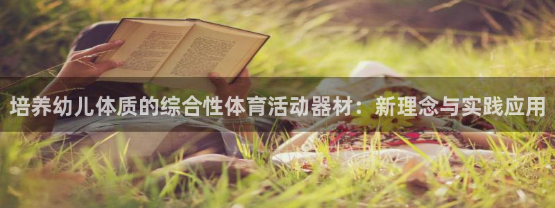 k1体育入口：培养幼儿体质的综合性体育活动器材：新理念与实践应用