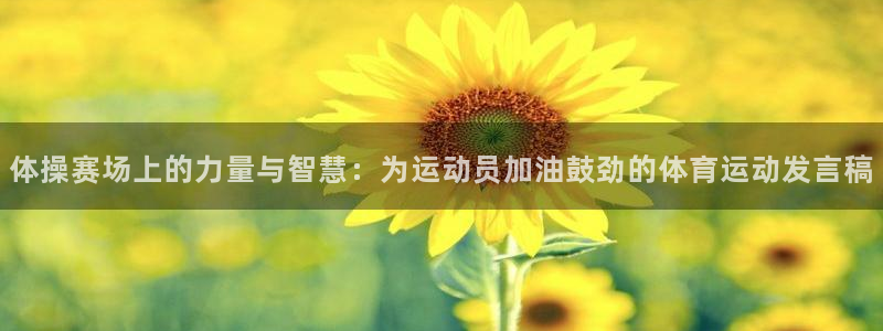 k1体育网址是多少：体操赛场上的力量与智慧：为运动员加油鼓劲的体育运动发言稿