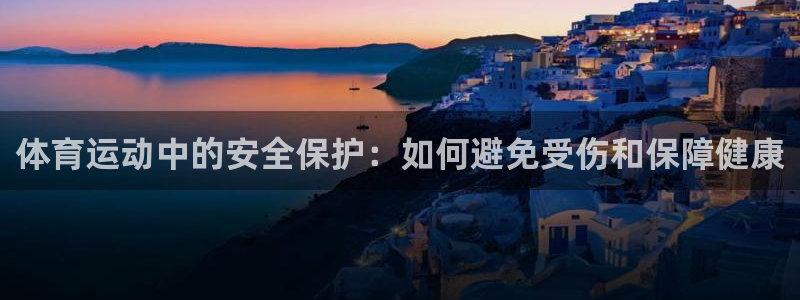 k1体育app官网登录入口：体育运动中的安全保护：如何避免受伤和保障健康