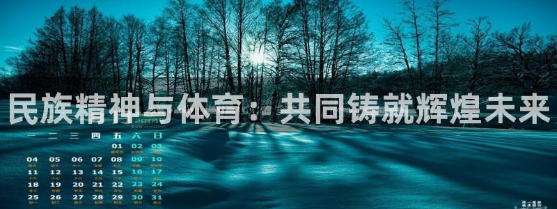 k1体育十年平台：民族精神与体育：共同铸就辉煌未来