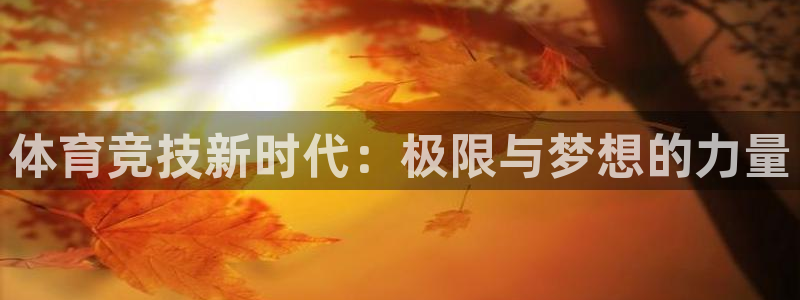 k1体育娱乐：体育竞技新时代：极限与梦想的力量